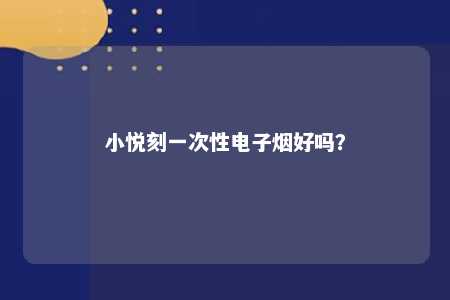 小悦刻一次性电子烟好吗
？ 