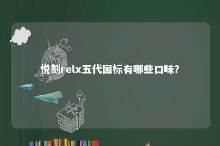 悦刻relx五代国标有哪些口味
？ 