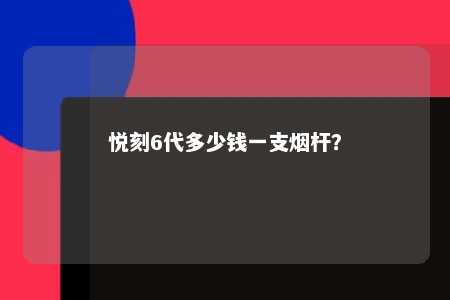 悦刻6代多少钱一支烟杆�？ 